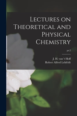 Lectures on Theoretical and Physical Chemistry; pt.2 by Hoff, J. H. Van 't (Jacobus Henricus)