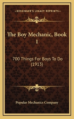 The Boy Mechanic, Book 1: 700 Things For Boys To Do (1913) by Popular Mechanics Company