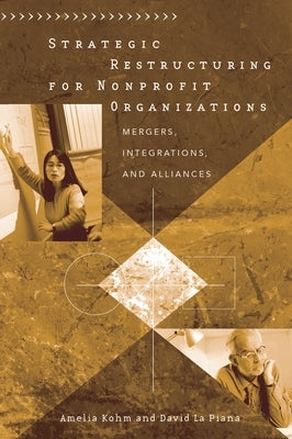 Strategic Restructuring for Nonprofit Organizations: Mergers, Integrations, and Alliances by Kohm, Amelia