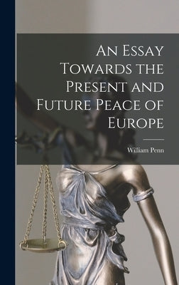 An Essay Towards the Present and Future Peace of Europe by Penn, William