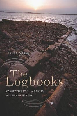The Logbooks: Connecticut's Slave Ships and Human Memory by Farrow, Anne