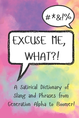 Excuse Me, What?!: A Satirical Dictionary of Slang and Phrases from Generation Alpha to Boomer! by Lexis, Leonard
