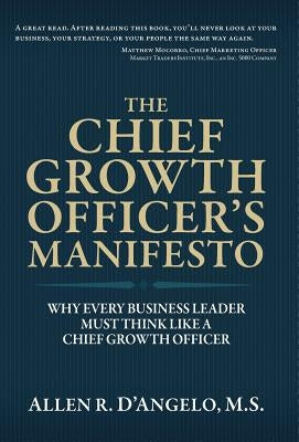 The Chief Growth Officer's Manifesto: Why Every Business Leader Must Think Like a Chief Growth Officer by D'Angelo, Allen R.