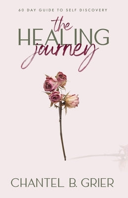 The Healing Journey: 60 Day Self Discovery Guide by Grier, Chantel B.