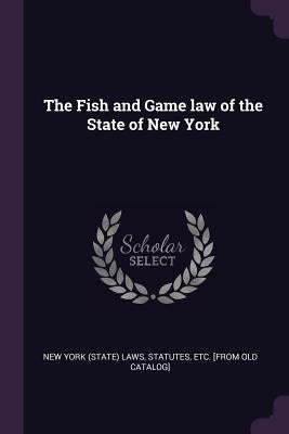The Fish and Game law of the State of New York by New York State Laws & Statutes