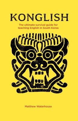 Konglish: The Ultimate Survival Guide for Teaching English in South Korea by Waterhouse, Matthew