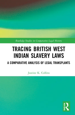 Tracing British West Indian Slavery Laws: A Comparative Analysis of Legal Transplants by Collins, Justine K.