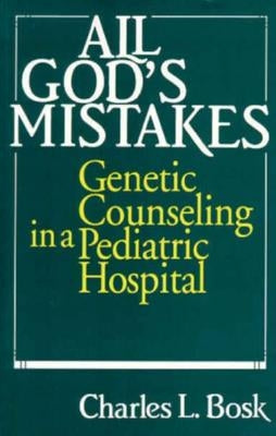 All God's Mistakes: Genetic Counseling in a Pediatric Hospital by Bosk, Charles L.