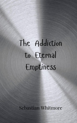 The Addiction to Eternal Emptiness by Whitmore, Sebastian