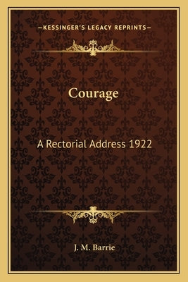 Courage: A Rectorial Address 1922 by Barrie, James Matthew