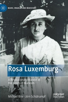Rosa Luxemburg: A Revolutionary Marxist at the Limits of Marxism by Brie, Michael