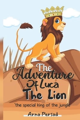 The Adventure of Luca the Lion: The Special King of the Jungle by Persad, Arna