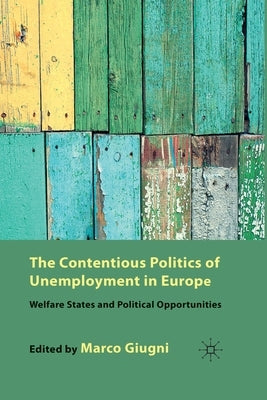 The Contentious Politics of Unemployment in Europe: Welfare States and Political Opportunities by Giugni, M.