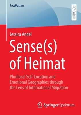 Sense(s) of Heimat: Plurilocal Self-Location and Emotional Geographies Through the Lens of International Migration by Andel, Jessica