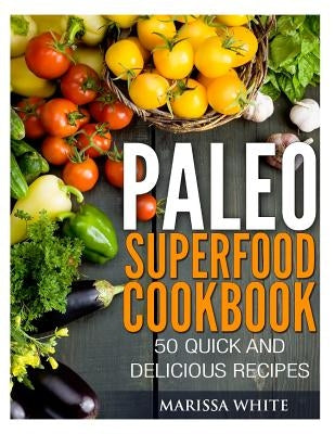 Paleo Superfood Cookbook: 50 Quick and Delicious Recipes by White, Marissa