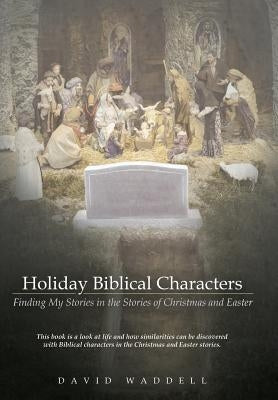 Holiday Biblical Characters: Finding My Stories in the Stories of Christmas and Easter by Waddell, David