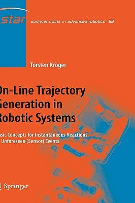 On-Line Trajectory Generation in Robotic Systems: Basic Concepts for Instantaneous Reactions to Unforeseen (Sensor) Events by Kröger, Torsten