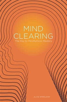 Mind Clearing: The Key to Mindfulness Mastery by Whieldon, Alice