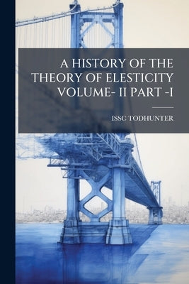 A History of the Theory of Elesticity Volume- II Part -I by Todhunter, Issc