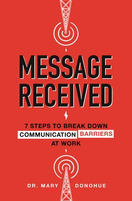 Message Received: 7 Steps to Break Down Communication Barriers at Work by Donohue, Mary