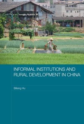 Informal Institutions and Rural Development in China by Hu, Biliang