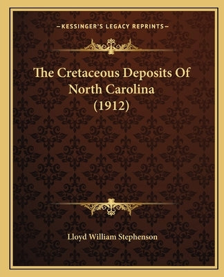 The Cretaceous Deposits Of North Carolina (1912) by Stephenson, Lloyd William