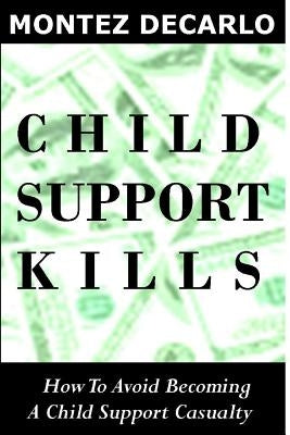 Child Support Kills: How To Avoid Becoming A Child Support Casualty by DeCarlo, Montez