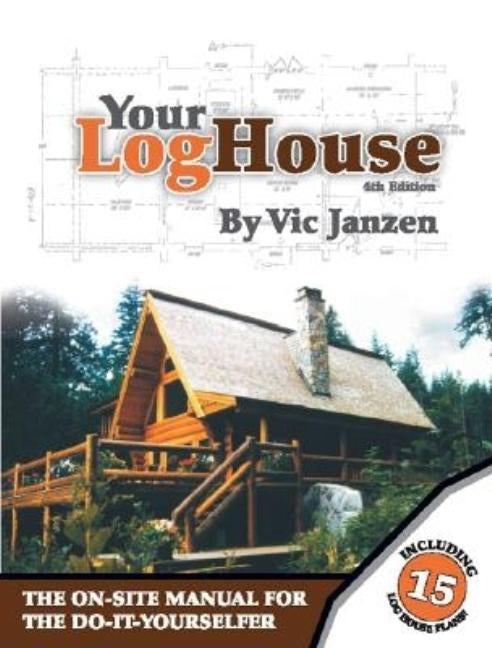 Your Log House: The On-Site Manual for the Do-It-Yourselfer by Janzen, Vic