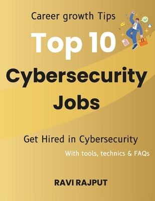 Top 10 Cybersecurity Jobs: Career growth Tips Get Hired in Cybersecurity With tools, technics & FAQs by Rajput, Ravi