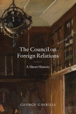 The Council on Foreign Relations: A Short History by Gavrilis, George
