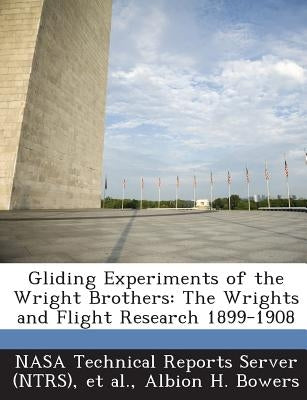 Gliding Experiments of the Wright Brothers: The Wrights and Flight Research 1899-1908 by Nasa Technical Reports Server (Ntrs)