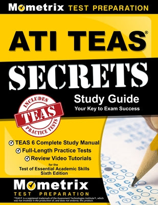 ATI TEAS Secrets Study Guide: TEAS 6 Complete Study Manual, Full-Length Practice Tests, Review Video Tutorials for the Test of Essential Academic Sk by Teas Exam Secrets Test Prep