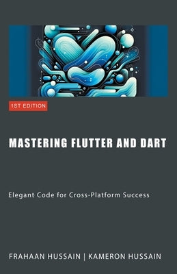 Mastering Flutter and Dart: Elegant Code for Cross-Platform Success by Hussain, Kameron