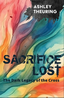 Sacrifice Lost: The Dark Legacy of the Cross by Theuring, Ashley