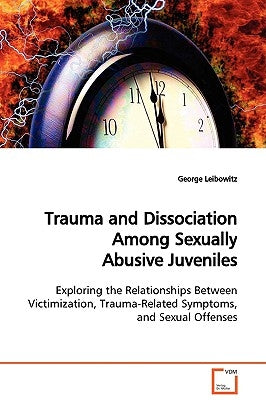 Trauma and Dissociation Among Sexually Abusive Juveniles by Leibowitz, George