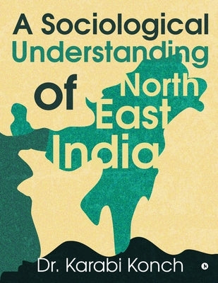 A Sociological Understanding of North East India by Dr Karabi Konch