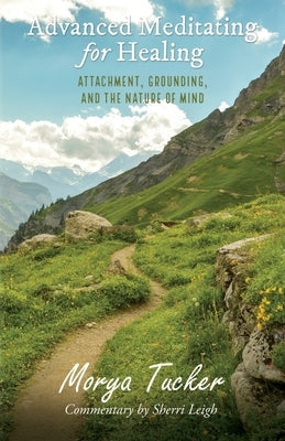 Advanced Meditating for Healing: Attachment, Grounding, and the Nature of Mind by Tucker, Morya