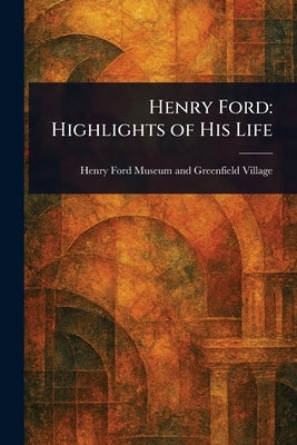 Henry Ford: Highlights of His Life by Village, Henry Ford Museum and Greenf