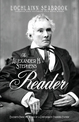 The Alexander H. Stephens Reader: Excerpts From the Works of a Confederate Founding Father by Seabrook, Lochlainn