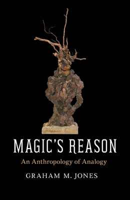 Magic's Reason: An Anthropology of Analogy by Jones, Graham M.