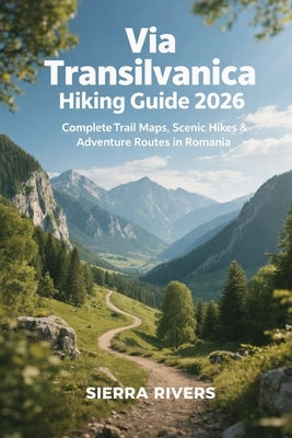 Via Transilvanica Hiking Guide 2026: Complete Trail Maps, Scenic Hikes & Adventure Routes in Romania by Rivers, Sierra