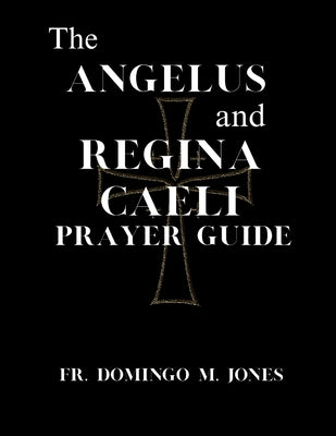 The Angelus and Regina Caeli Prayer Guide: A Complete Understanding For Catholic Devotion to the Angelus & Regina Caeli by M. Jones, Domingo