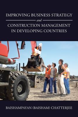 Improving Business Strategy and Construction Management in Developing Countries by Chatterjee, Baishampayan (Baisham)