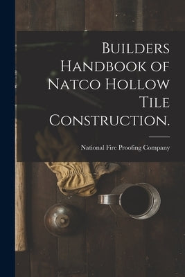 Builders Handbook of Natco Hollow Tile Construction. by National Fire Proofing Company