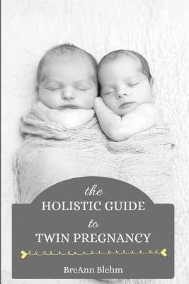 The Holistic Guide to Twin Pregnancy by Blehm, Breann