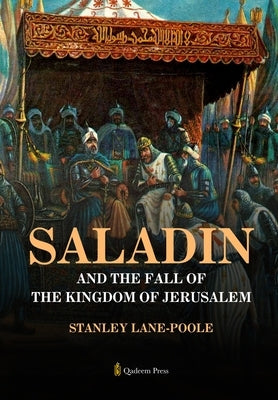 Saladin and the Fall of the Kingdom of Jerusalem by Lane-Poole, Stanley