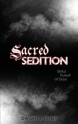 Sacred Sedition: Sinful Pursuit of God by Olney, Dwight J.