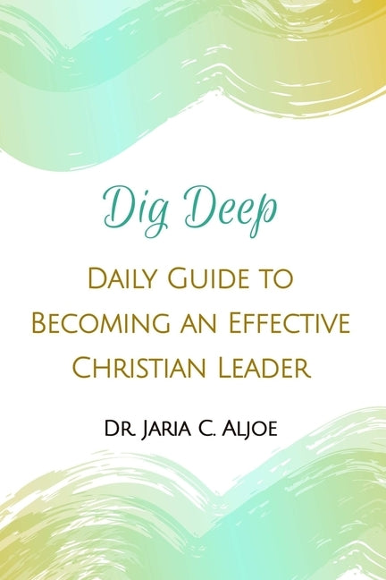 Dig Deep: Daily Guide to Becoming an Effective Christian Leader by Aljoe, Jaria C.