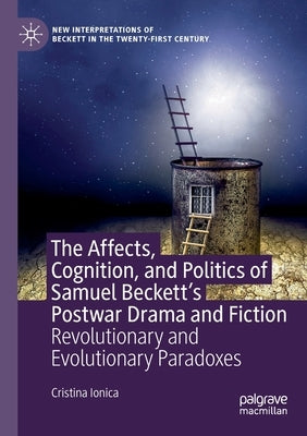 The Affects, Cognition, and Politics of Samuel Beckett's Postwar Drama and Fiction: Revolutionary and Evolutionary Paradoxes by Ionica, Cristina