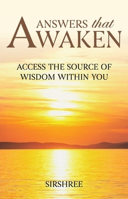 Answers that Awaken: Access the source of wisdom within you by Sirshree